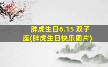 胖虎生日6.15 双子座(胖虎生日快乐图片)